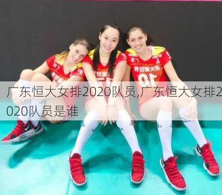 广东恒大女排2020队员,广东恒大女排2020队员是谁