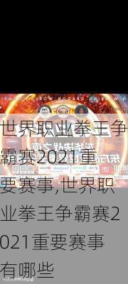 世界职业拳王争霸赛2021重要赛事,世界职业拳王争霸赛2021重要赛事有哪些
