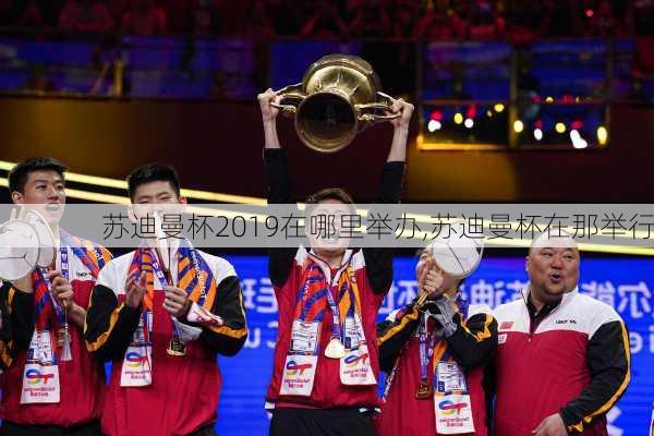 苏迪曼杯2019在哪里举办,苏迪曼杯在那举行