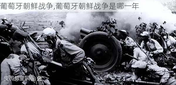 葡萄牙朝鲜战争,葡萄牙朝鲜战争是哪一年