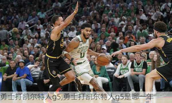 勇士打凯尔特人g5,勇士打凯尔特人g5是哪一年