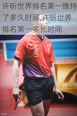许昕世界排名第一维持了多久时间,许昕世界排名第一多长时间