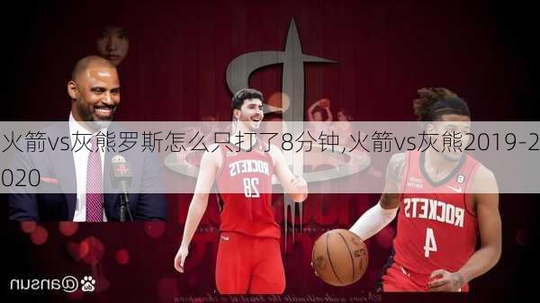 火箭vs灰熊罗斯怎么只打了8分钟,火箭vs灰熊2019-2020