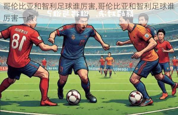哥伦比亚和智利足球谁厉害,哥伦比亚和智利足球谁厉害一点
