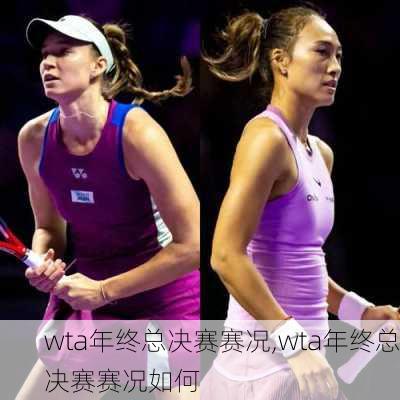 wta年终总决赛赛况,wta年终总决赛赛况如何