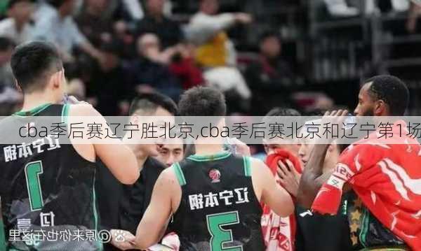 cba季后赛辽宁胜北京,cba季后赛北京和辽宁第1场