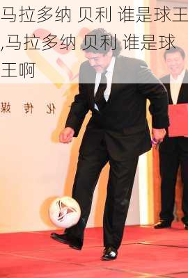 马拉多纳 贝利 谁是球王,马拉多纳 贝利 谁是球王啊