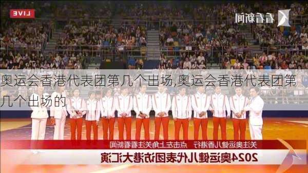 奥运会香港代表团第几个出场,奥运会香港代表团第几个出场的