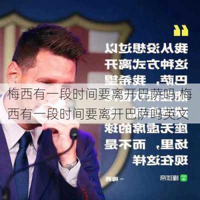 梅西有一段时间要离开巴萨吗,梅西有一段时间要离开巴萨吗英文