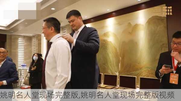 姚明名人堂现场完整版,姚明名人堂现场完整版视频