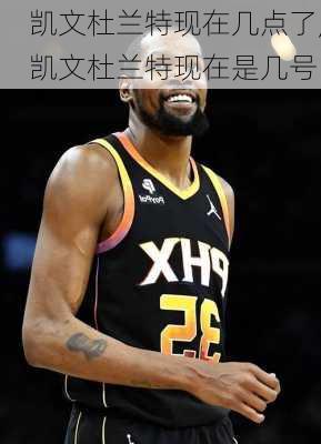 凯文杜兰特现在几点了,凯文杜兰特现在是几号
