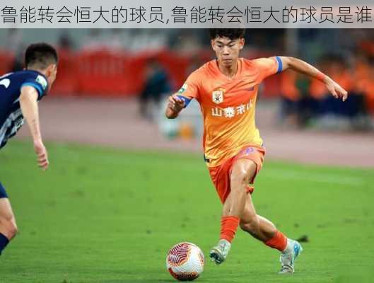 鲁能转会恒大的球员,鲁能转会恒大的球员是谁