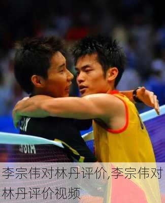 李宗伟对林丹评价,李宗伟对林丹评价视频