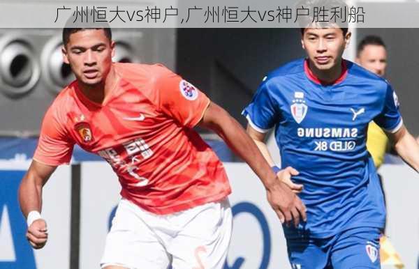 广州恒大vs神户,广州恒大vs神户胜利船
