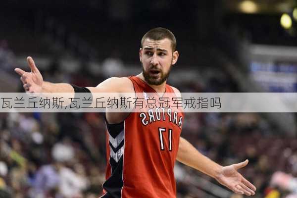 瓦兰丘纳斯,瓦兰丘纳斯有总冠军戒指吗