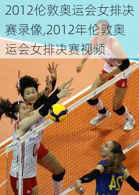 2012伦敦奥运会女排决赛录像,2012年伦敦奥运会女排决赛视频