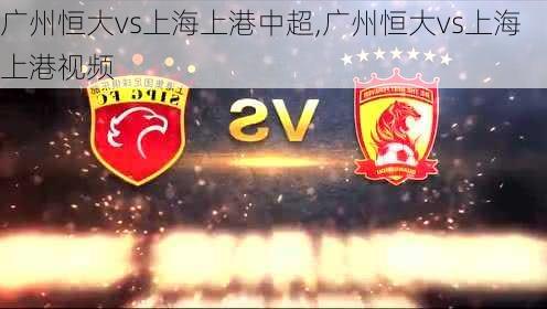 广州恒大vs上海上港中超,广州恒大vs上海上港视频