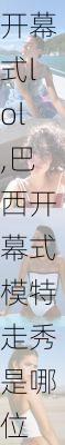 巴西开幕式lol,巴西开幕式模特走秀是哪位