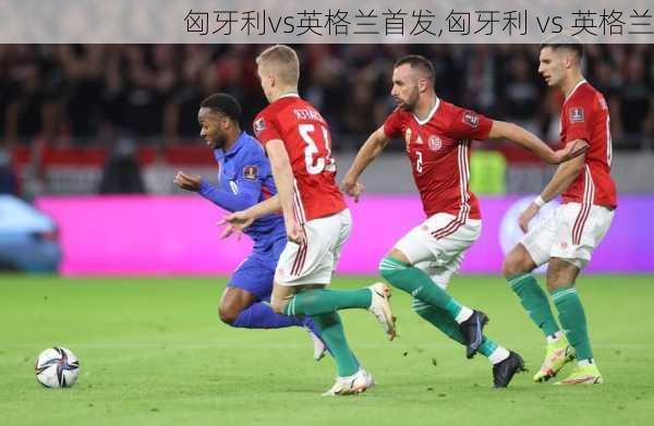 匈牙利vs英格兰首发,匈牙利 vs 英格兰