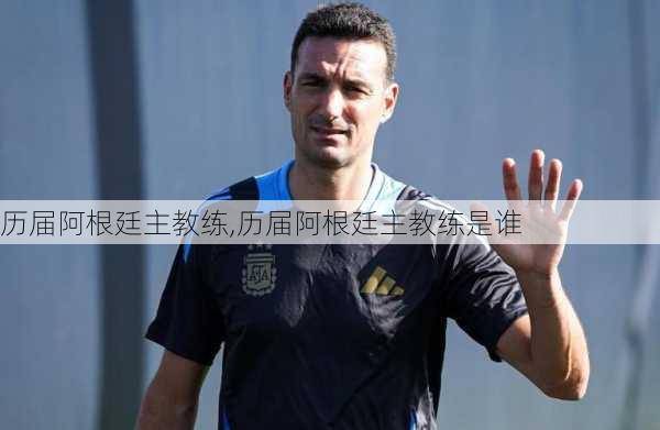 历届阿根廷主教练,历届阿根廷主教练是谁