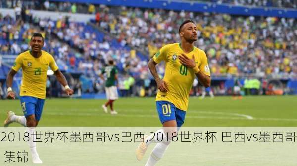 2018世界杯墨西哥vs巴西,2018世界杯 巴西vs墨西哥 集锦