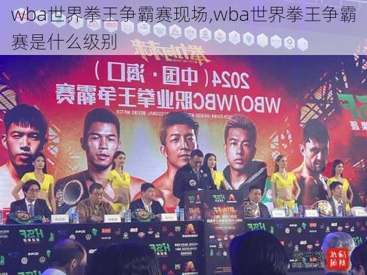 wba世界拳王争霸赛现场,wba世界拳王争霸赛是什么级别