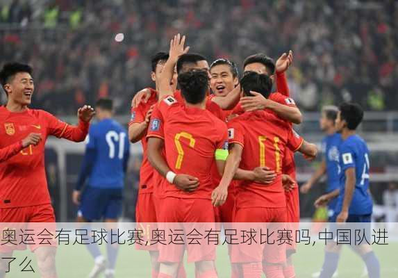 奥运会有足球比赛,奥运会有足球比赛吗,中国队进了么