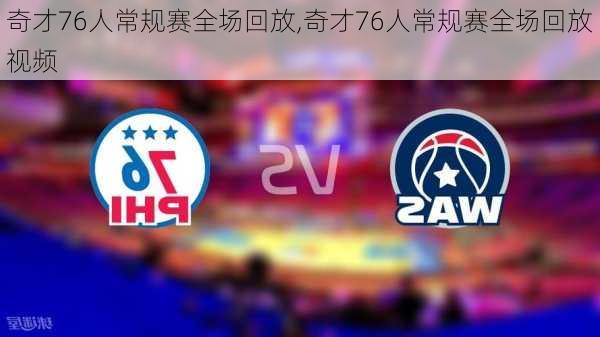 奇才76人常规赛全场回放,奇才76人常规赛全场回放视频