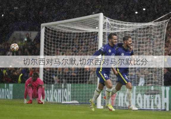 切尔西对马尔默,切尔西对马尔默比分