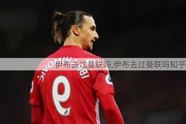伊布去过曼联吗,伊布去过曼联吗知乎
