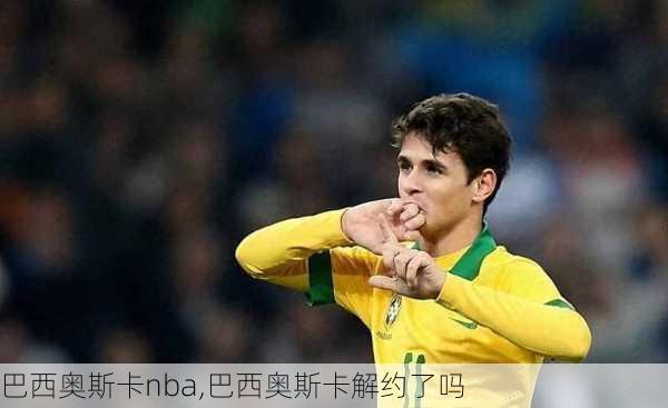巴西奥斯卡nba,巴西奥斯卡解约了吗