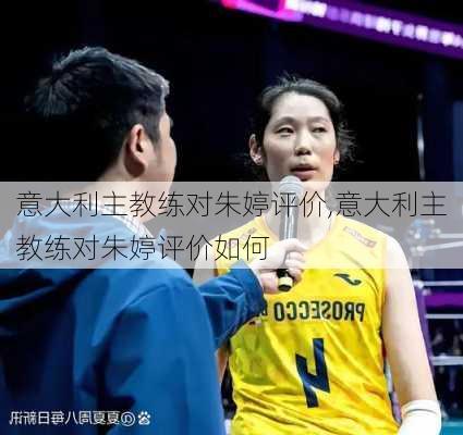 意大利主教练对朱婷评价,意大利主教练对朱婷评价如何