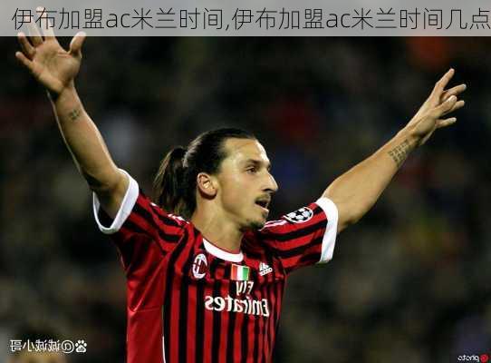 伊布加盟ac米兰时间,伊布加盟ac米兰时间几点