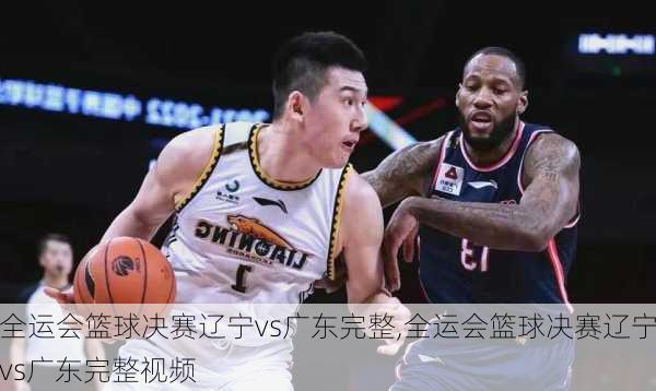 全运会篮球决赛辽宁vs广东完整,全运会篮球决赛辽宁vs广东完整视频