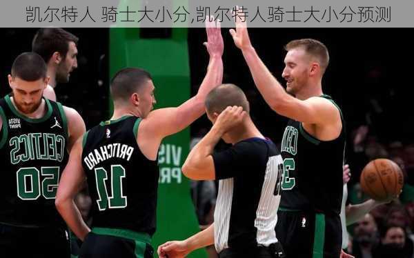 凯尔特人 骑士大小分,凯尔特人骑士大小分预测