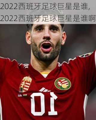 2022西班牙足球巨星是谁,2022西班牙足球巨星是谁啊