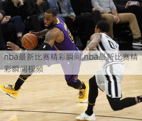 nba最新比赛精彩瞬间,nba最新比赛精彩瞬间视频