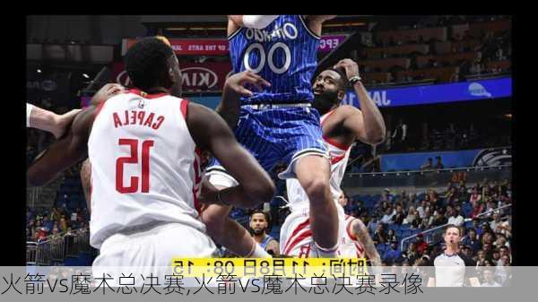 火箭vs魔术总决赛,火箭vs魔术总决赛录像