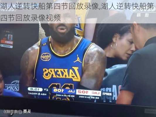 湖人逆转快船第四节回放录像,湖人逆转快船第四节回放录像视频