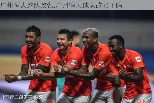 广州恒大球队改名,广州恒大球队改名了吗