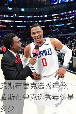 威斯布鲁克选秀年份,威斯布鲁克选秀年份是多少