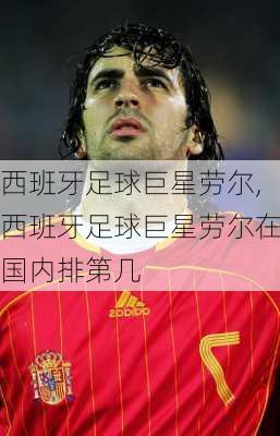 西班牙足球巨星劳尔,西班牙足球巨星劳尔在国内排第几
