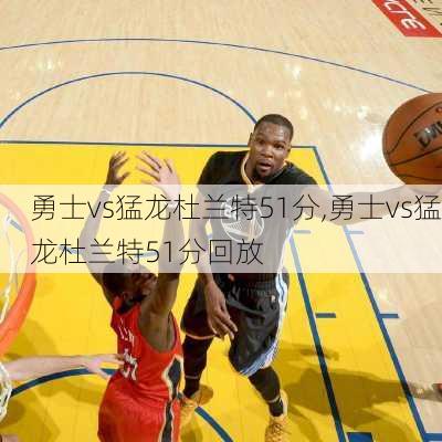 勇士vs猛龙杜兰特51分,勇士vs猛龙杜兰特51分回放