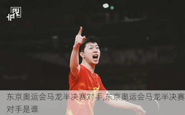 东京奥运会马龙半决赛对手,东京奥运会马龙半决赛对手是谁