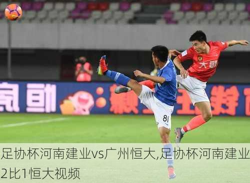 足协杯河南建业vs广州恒大,足协杯河南建业2比1恒大视频