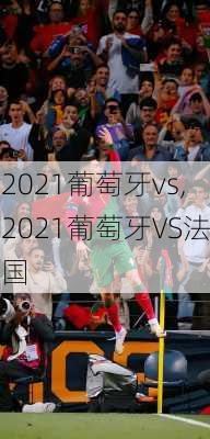 2021葡萄牙vs,2021葡萄牙VS法国