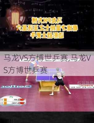 马龙VS方博世乒赛,马龙VS方博世乒赛