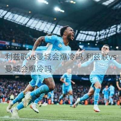 利兹联vs曼城会爆冷吗,利兹联vs曼城会爆冷吗