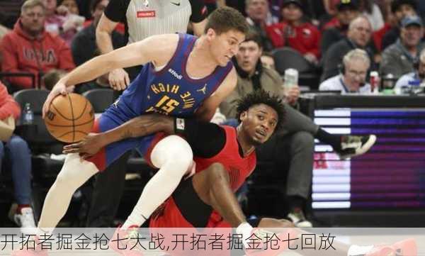 开拓者掘金抢七大战,开拓者掘金抢七回放