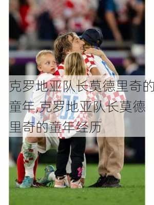 克罗地亚队长莫德里奇的童年,克罗地亚队长莫德里奇的童年经历